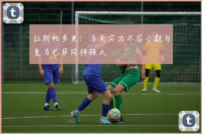 拉斯帕多里：马竞实力不容小觑与皇马巴萨同样强大