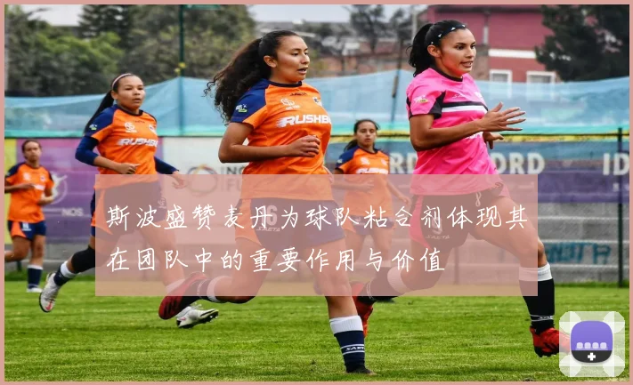 斯波盛赞麦丹为球队粘合剂体现其在团队中的重要作用与价值