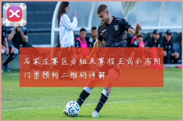石家庄赛区分组及赛程正式公布附门票预约二维码详解