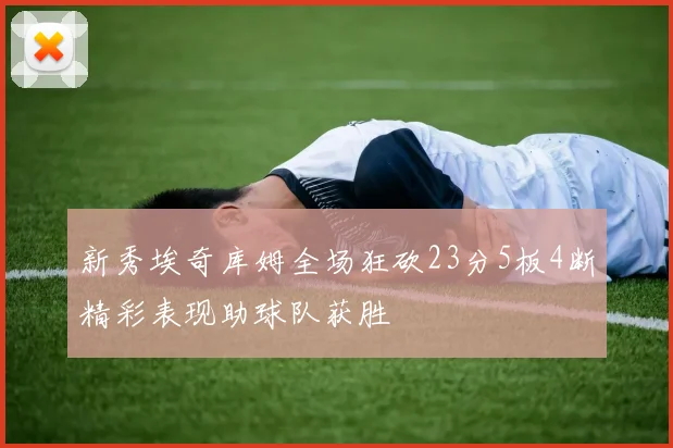 新秀埃奇库姆全场狂砍23分5板4断精彩表现助球队获胜