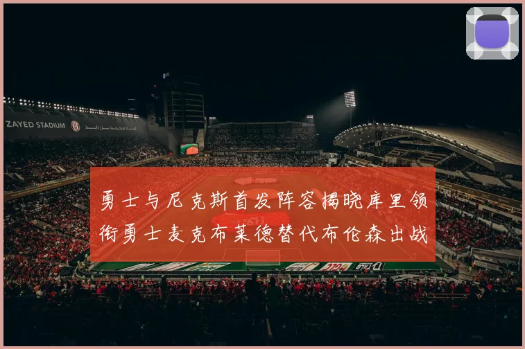 勇士与尼克斯首发阵容揭晓库里领衔勇士麦克布莱德替代布伦森出战