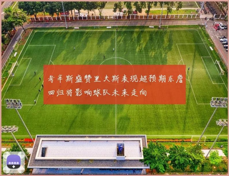 考辛斯盛赞里夫斯表现超预期东詹回归将影响球队未来走向