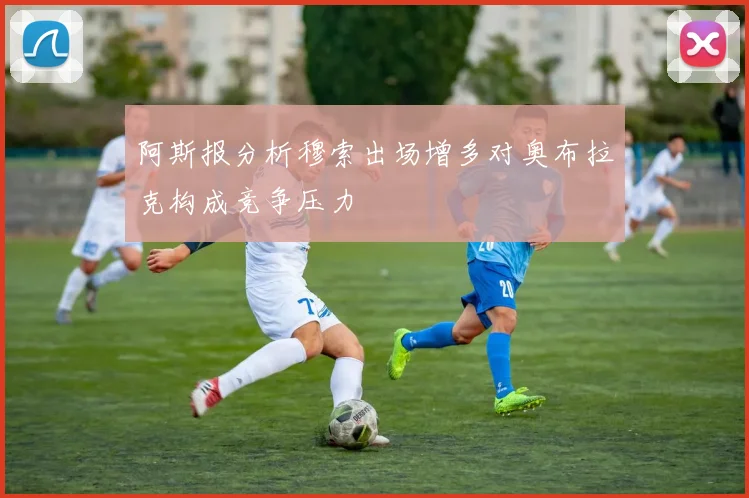 阿斯报分析穆索出场增多对奥布拉克构成竞争压力