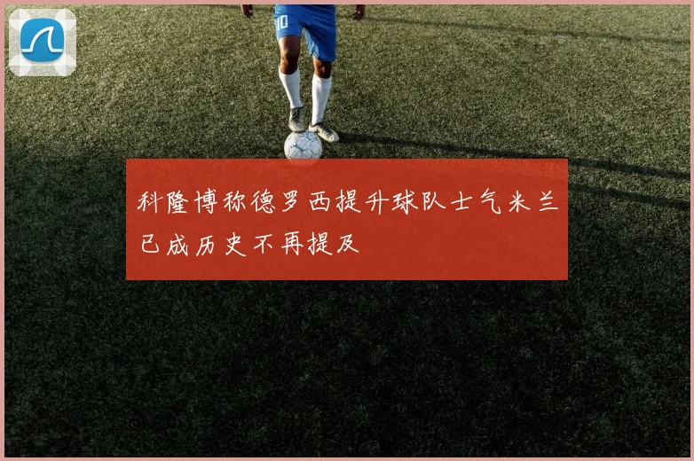 科隆博称德罗西提升球队士气米兰已成历史不再提及