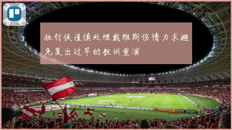 独行侠谨慎处理戴维斯伤情力求避免复出过早的教训重演