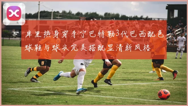 库里热身穿李宁巴特勒3代巴西配色球鞋与球衣完美搭配显清新风格