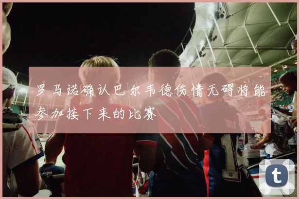 罗马诺确认巴尔韦德伤情无碍将能参加接下来的比赛