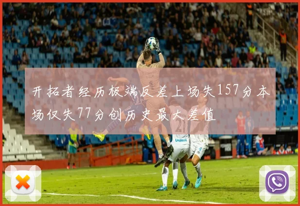 开拓者经历极端反差上场失157分本场仅失77分创历史最大差值