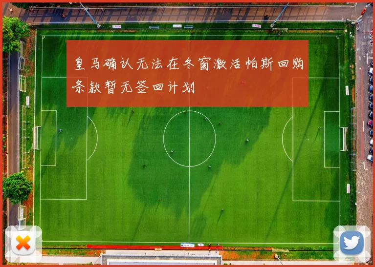 皇马确认无法在冬窗激活帕斯回购条款暂无签回计划