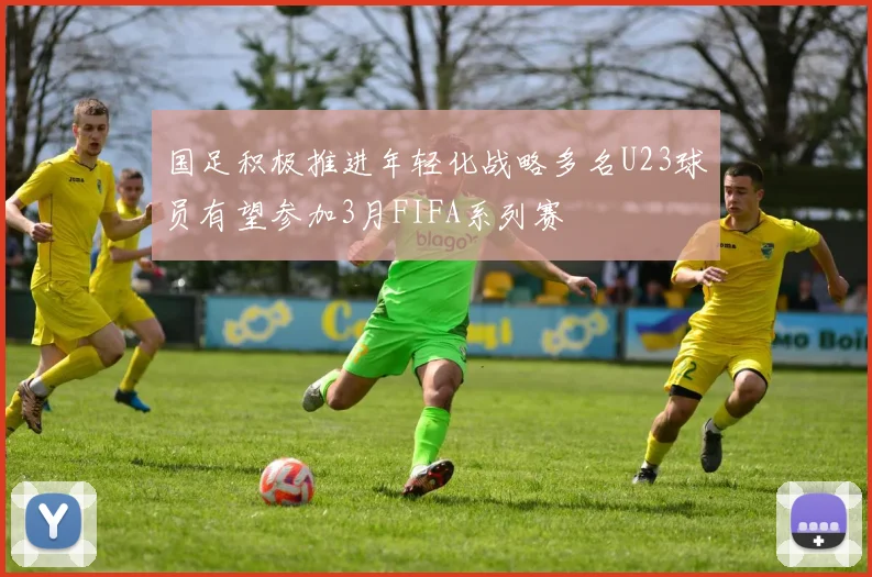 国足积极推进年轻化战略多名U23球员有望参加3月FIFA系列赛