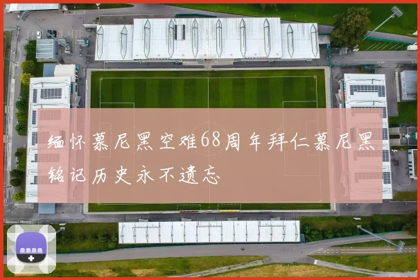 缅怀慕尼黑空难68周年拜仁慕尼黑铭记历史永不遗忘