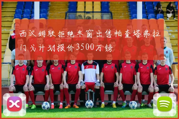 西汉姆联拒绝冬窗出售帕奎塔弗拉门戈计划报价3500万镑