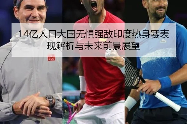 14亿人口大国无惧强敌印度热身赛表现解析与未来前景展望 | IMSPORTS